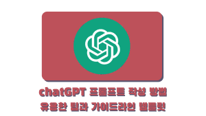 chatGPT 프롬프트 작성 방법 - 유용한 팁과 가이드라인 템플릿
